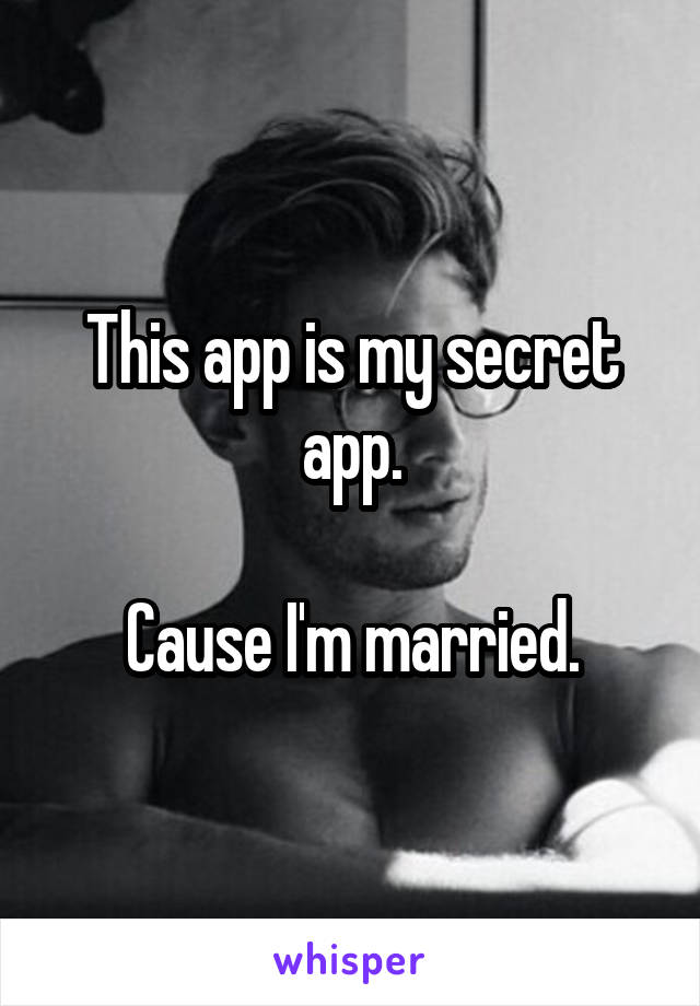 This app is my secret app.

Cause I'm married.