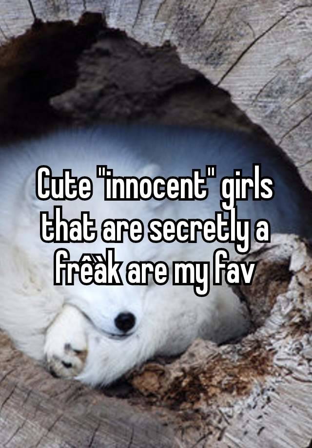 Cute "innocent" girls that are secretly a frêàk are my fav