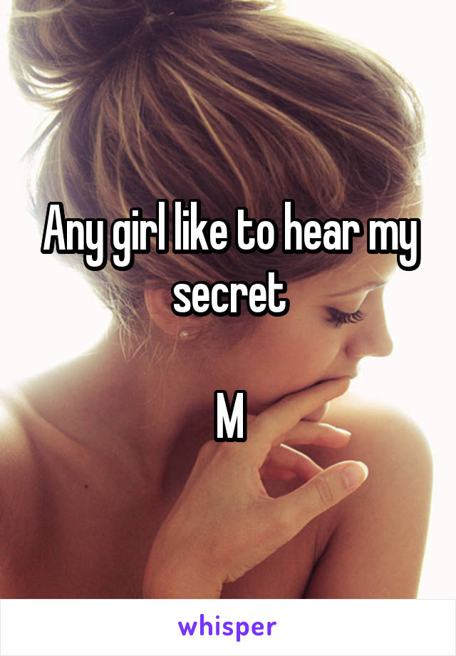 Any girl like to hear my secret

M