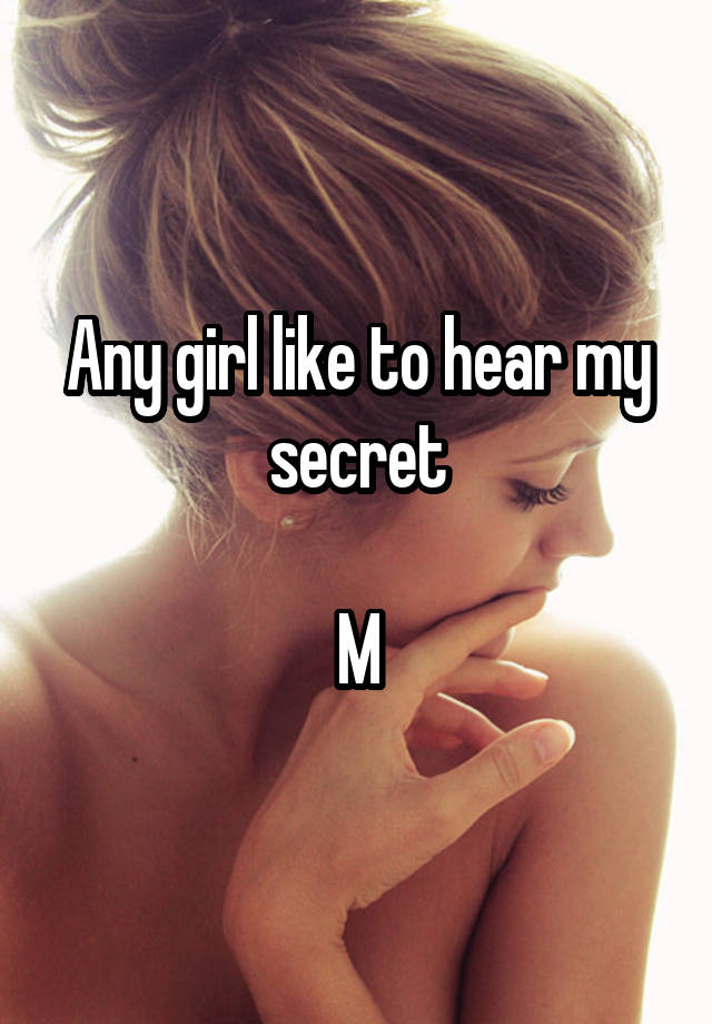 Any girl like to hear my secret

M