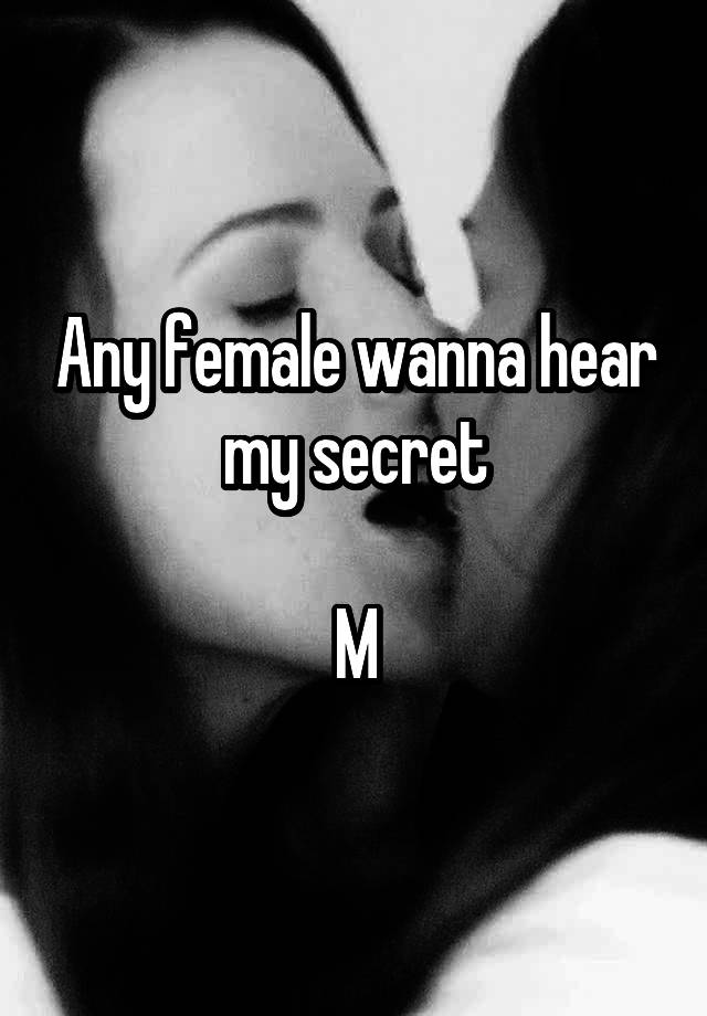 Any female wanna hear my secret

M