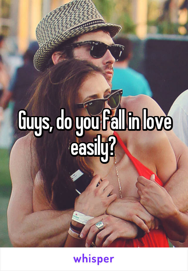 Guys, do you fall in love easily? 