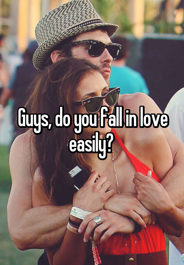 Guys, do you fall in love easily? 