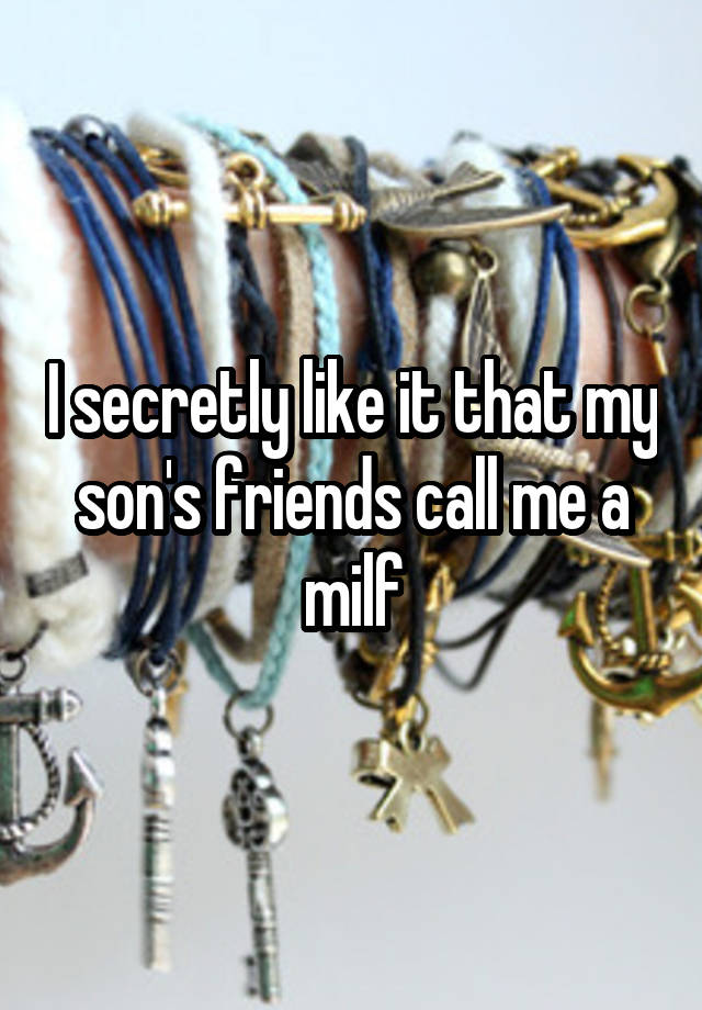 I secretly like it that my son's friends call me a milf