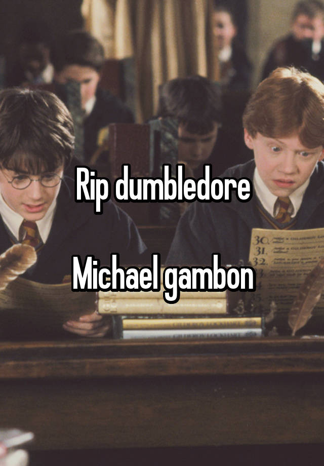 Rip dumbledore

Michael gambon