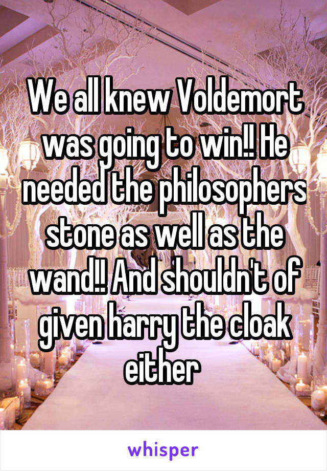 We all knew Voldemort was going to win!! He needed the philosophers stone as well as the wand!! And shouldn't of given harry the cloak either 