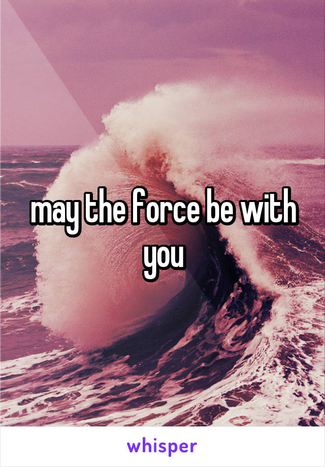 may the force be with you