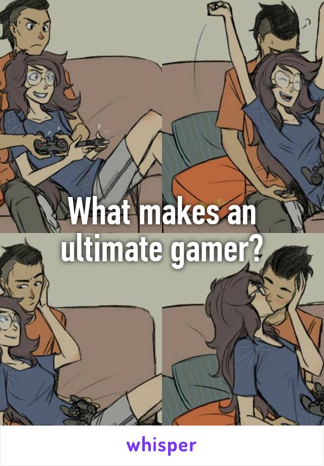 What makes an ultimate gamer?