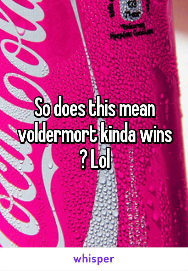 So does this mean voldermort kinda wins ? Lol