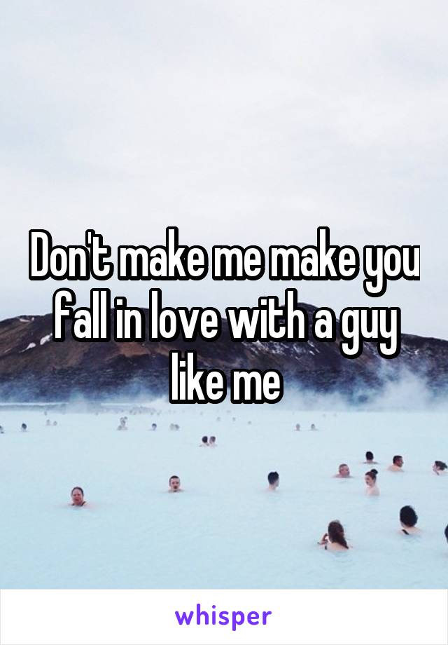 Don't make me make you fall in love with a guy like me