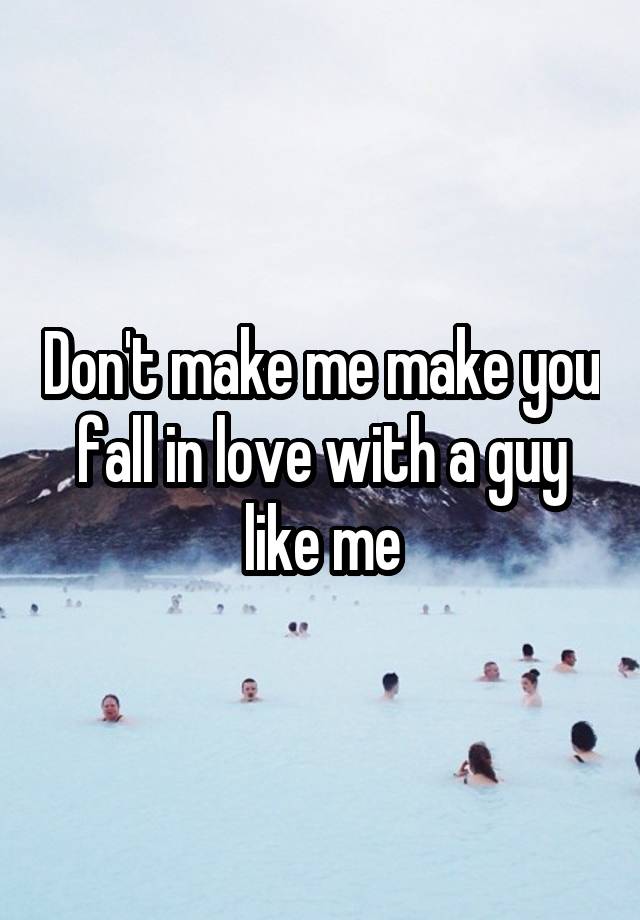 Don't make me make you fall in love with a guy like me