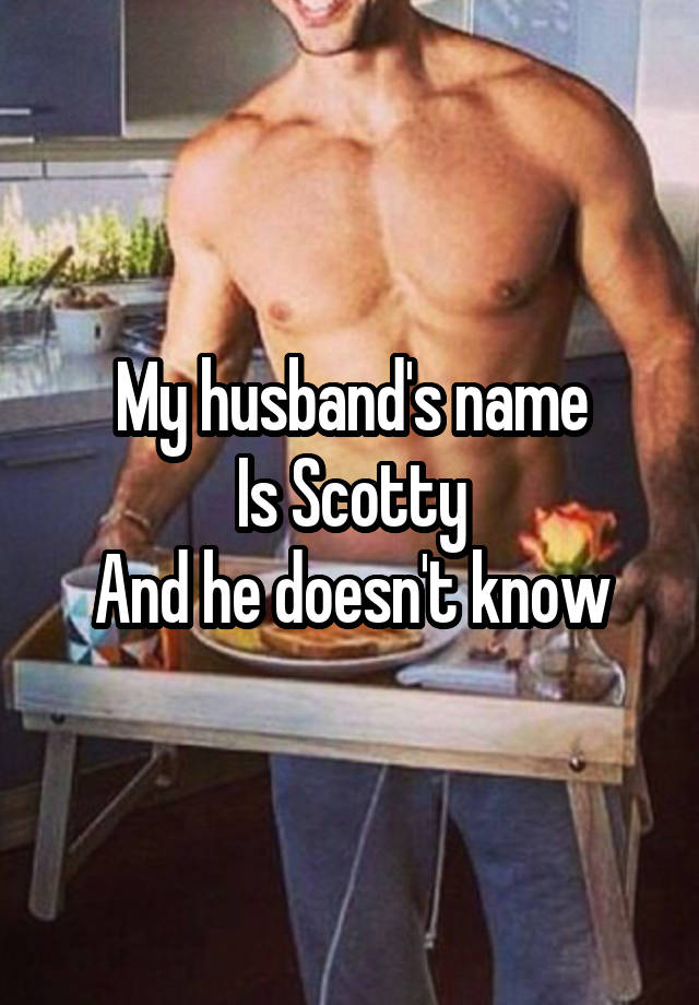 My husband's name
Is Scotty
And he doesn't know