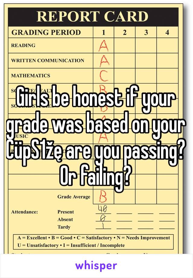 Girls be honest if your grade was based on your CüpS1žę are you passing? Or failing?