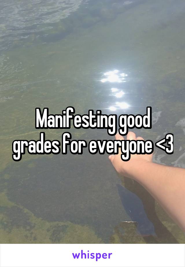 Manifesting good grades for everyone <3