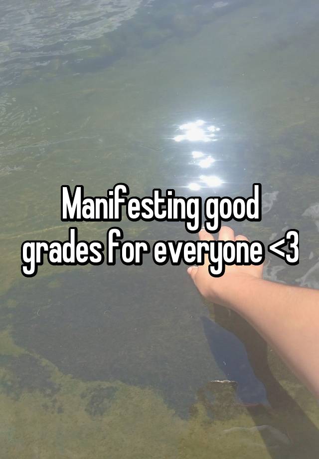 Manifesting good grades for everyone <3