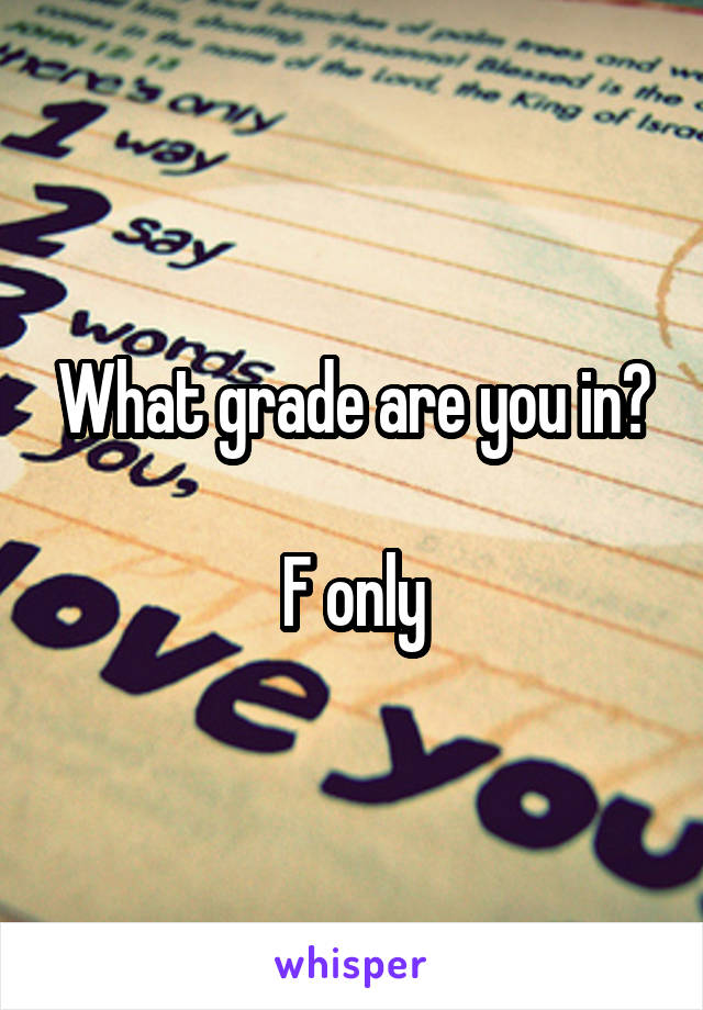 What grade are you in?

F only