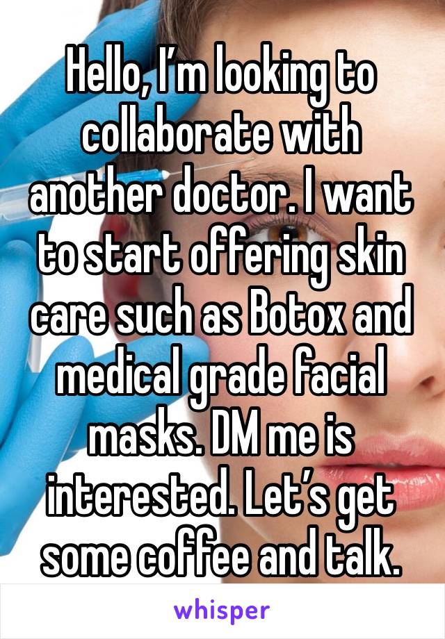 Hello, I’m looking to collaborate with another doctor. I want to start offering skin care such as Botox and medical grade facial masks. DM me is interested. Let’s get some coffee and talk.