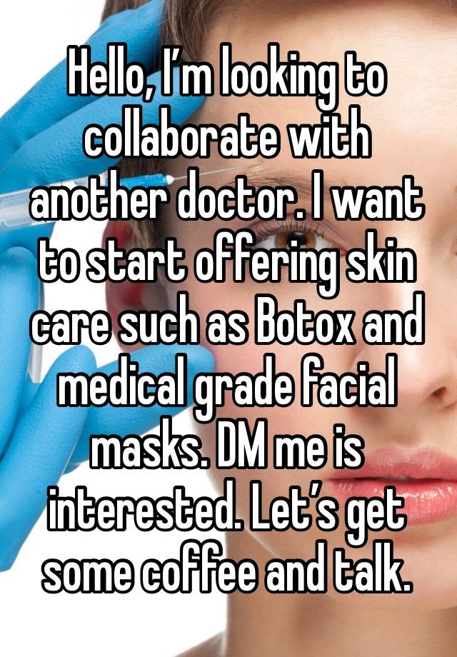 Hello, I’m looking to collaborate with another doctor. I want to start offering skin care such as Botox and medical grade facial masks. DM me is interested. Let’s get some coffee and talk.