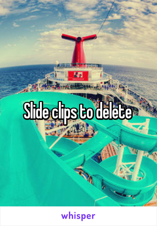 Slide clips to delete 