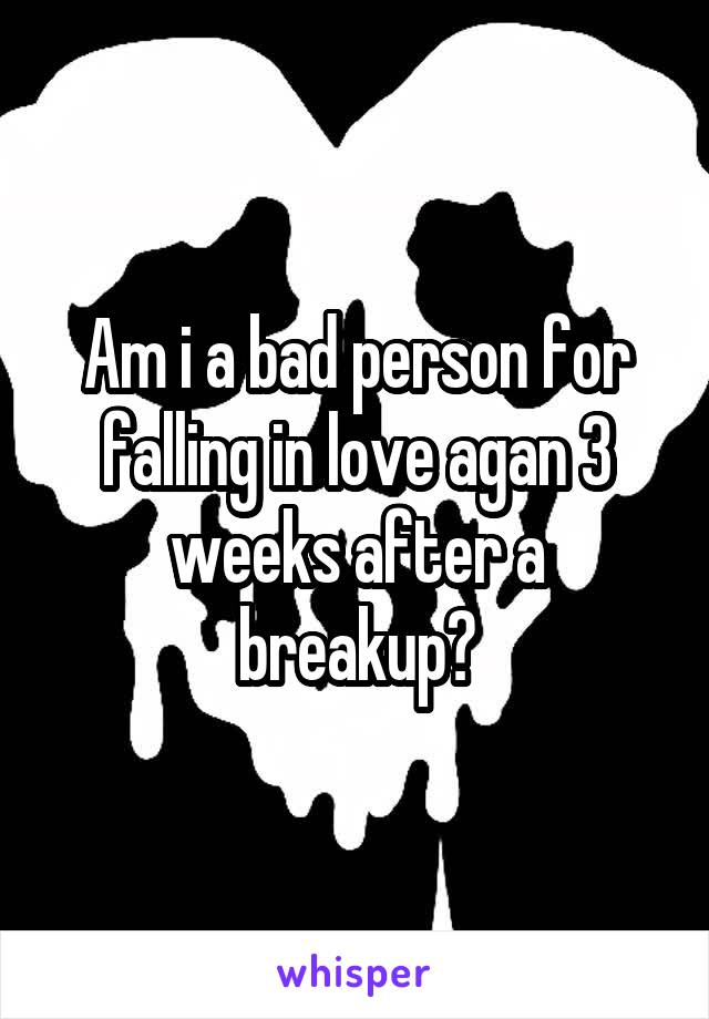 Am i a bad person for falling in love agan 3 weeks after a breakup?