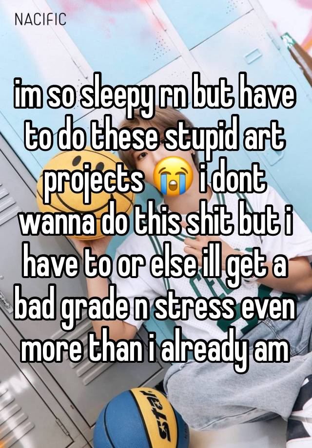 im so sleepy rn but have to do these stupid art projects 😭 i dont wanna do this shit but i have to or else ill get a bad grade n stress even more than i already am