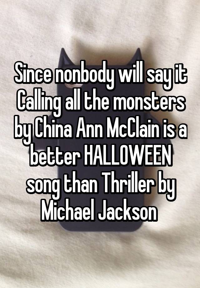 Since nonbody will say it Calling all the monsters by China Ann McClain is a better HALLOWEEN song than Thriller by Michael Jackson 