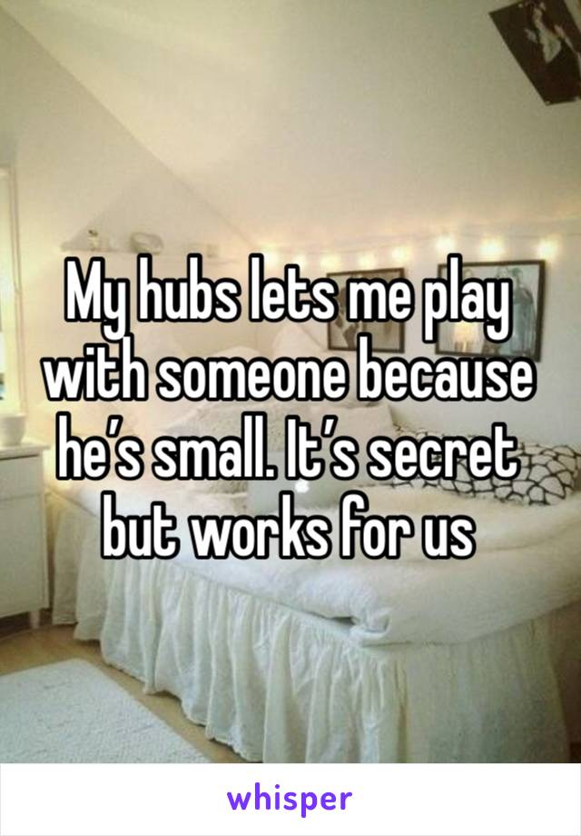 My hubs lets me play with someone because he’s small. It’s secret but works for us 