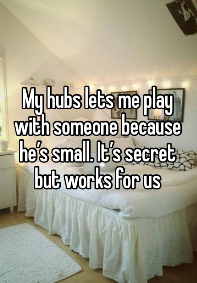 My hubs lets me play with someone because he’s small. It’s secret but works for us 