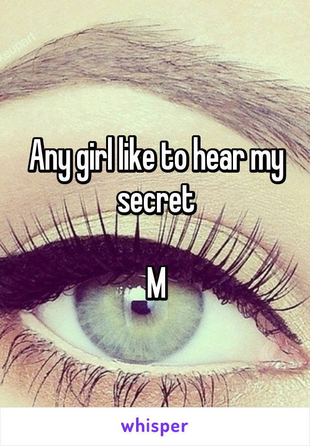 Any girl like to hear my secret

M