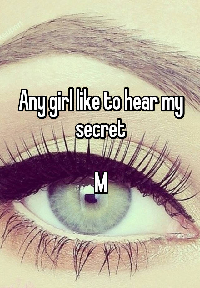 Any girl like to hear my secret

M