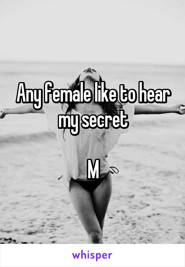 Any female like to hear my secret

M