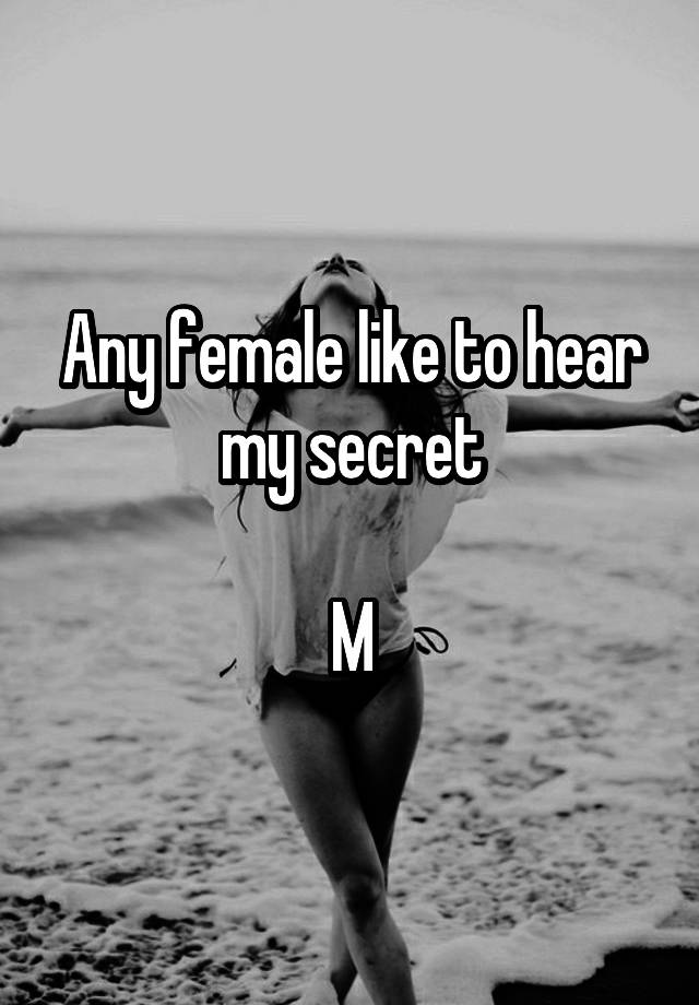 Any female like to hear my secret

M