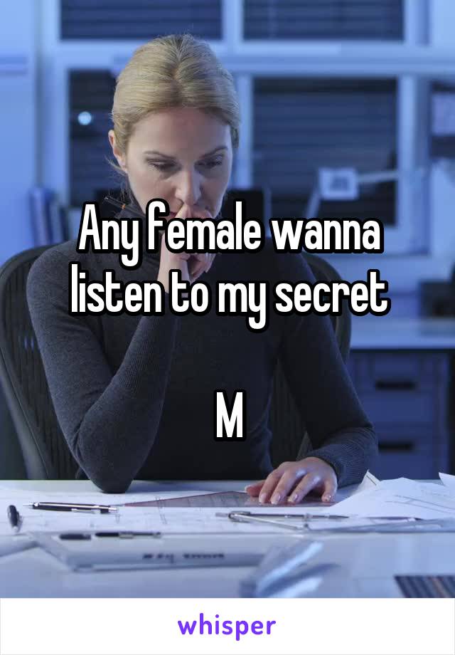 Any female wanna listen to my secret

M