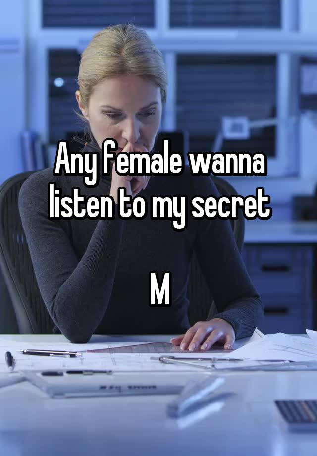 Any female wanna listen to my secret

M