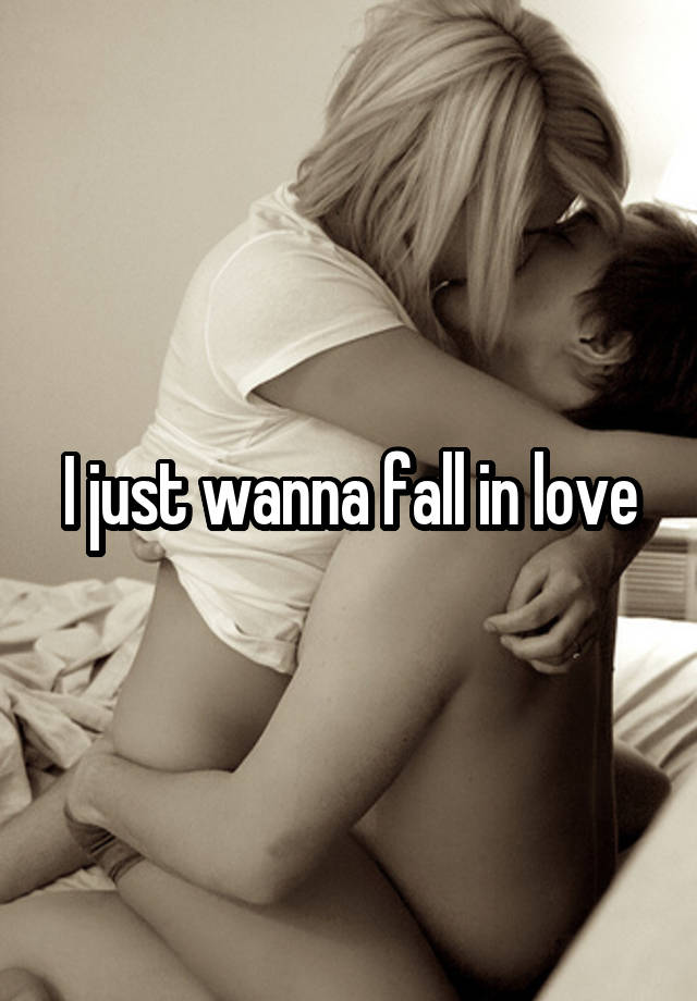 I just wanna fall in love