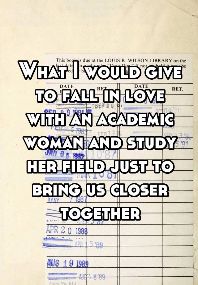 What I would give to fall in love with an academic woman and study her field just to bring us closer together