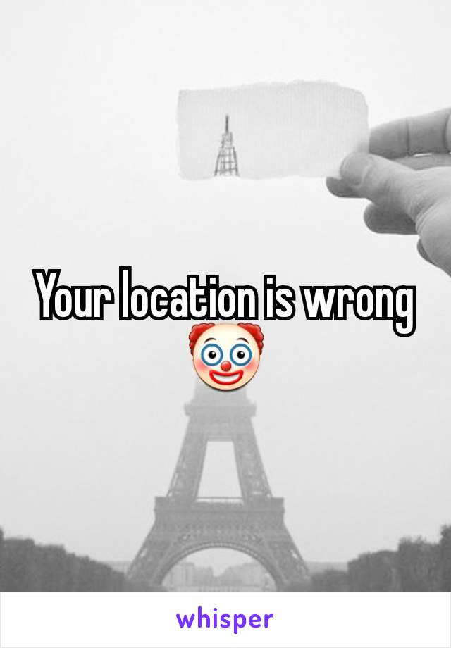 Your location is wrong🤡