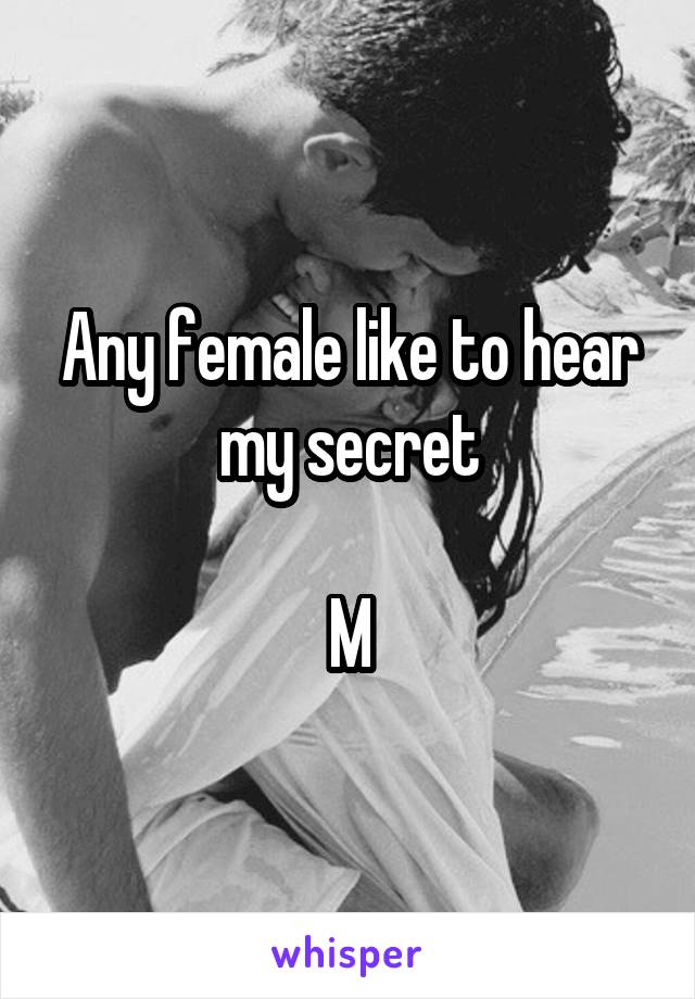 Any female like to hear my secret

M