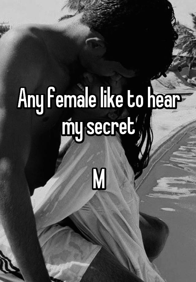 Any female like to hear my secret

M