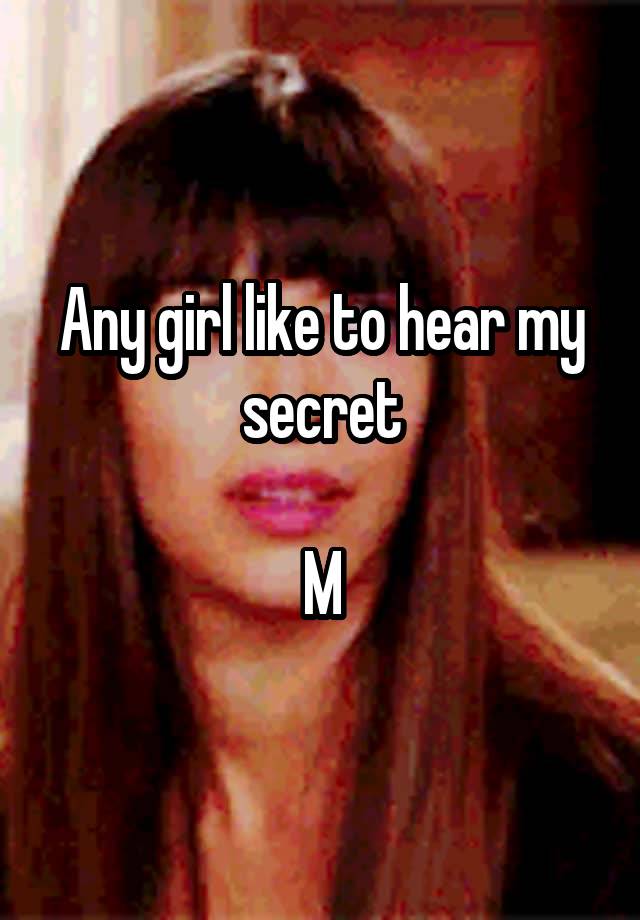 Any girl like to hear my secret

M