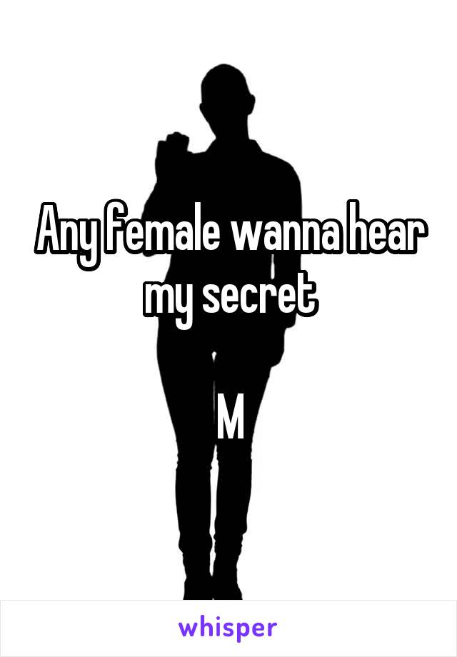 Any female wanna hear my secret

M