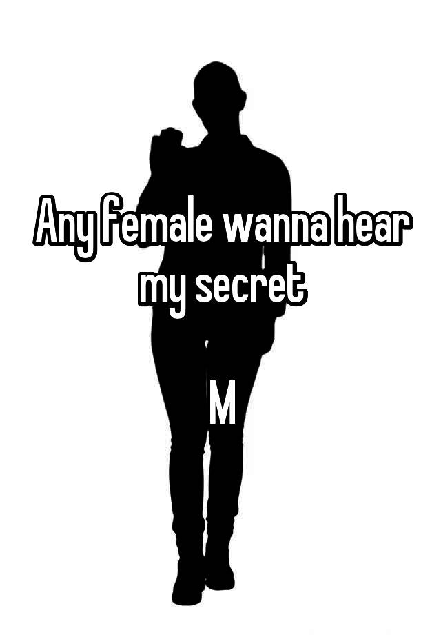 Any female wanna hear my secret

M