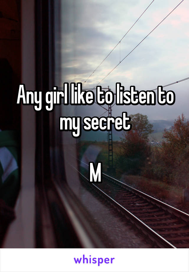 Any girl like to listen to my secret

M