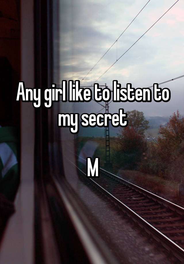 Any girl like to listen to my secret

M