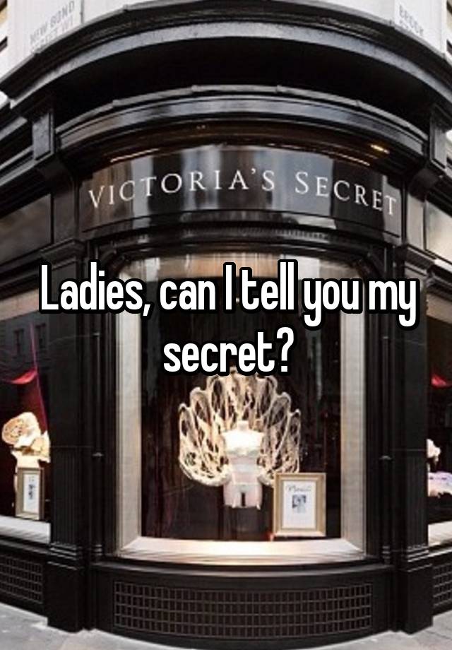 Ladies, can I tell you my secret?