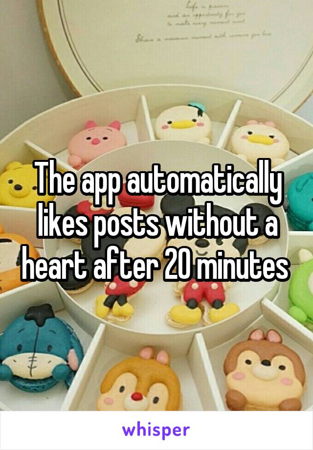 The app automatically likes posts without a heart after 20 minutes 