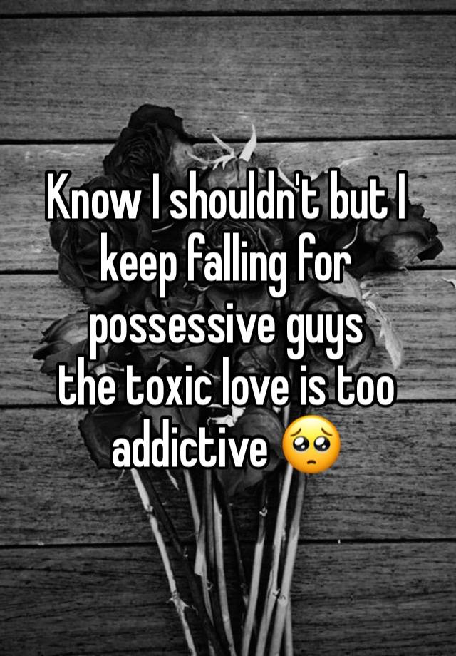 Know I shouldn't but I keep falling for possessive guys 
the toxic love is too addictive 🥺