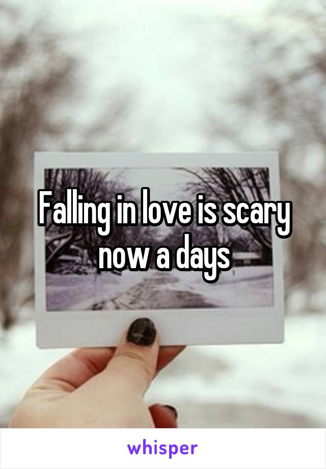 Falling in love is scary now a days