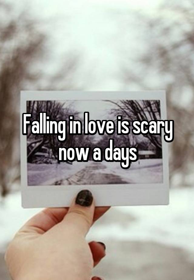 Falling in love is scary now a days