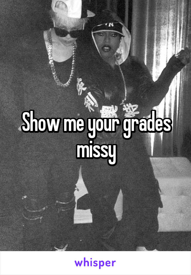 Show me your grades missy